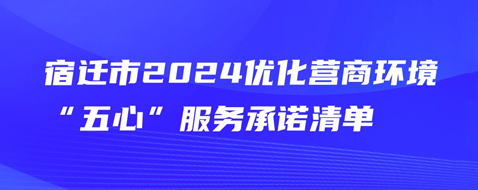 宿遷市2024優(yōu)化營商環(huán)境“五心”服務承諾清單